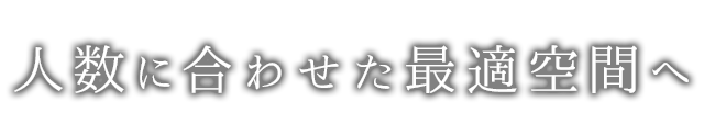 人数に合わせた最適空間へ